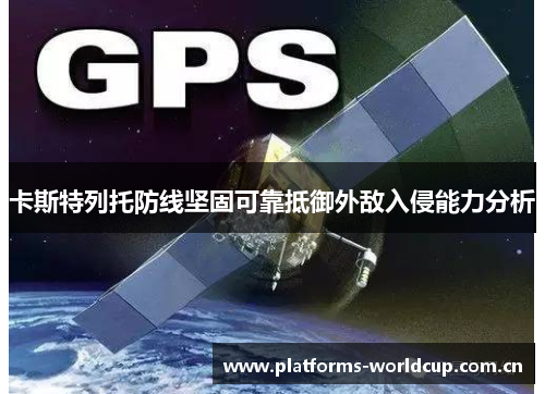 卡斯特列托防线坚固可靠抵御外敌入侵能力分析 卡斯特列托防线坚固可靠抵御外敌入侵能力分析